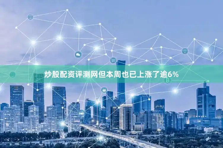 炒股配资评测网但本周也已上涨了逾6%