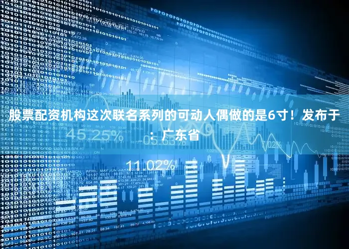 股票配资机构这次联名系列的可动人偶做的是6寸！发布于：广东省