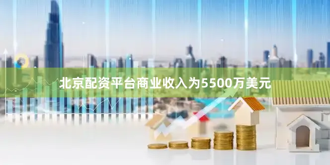 北京配资平台商业收入为5500万美元