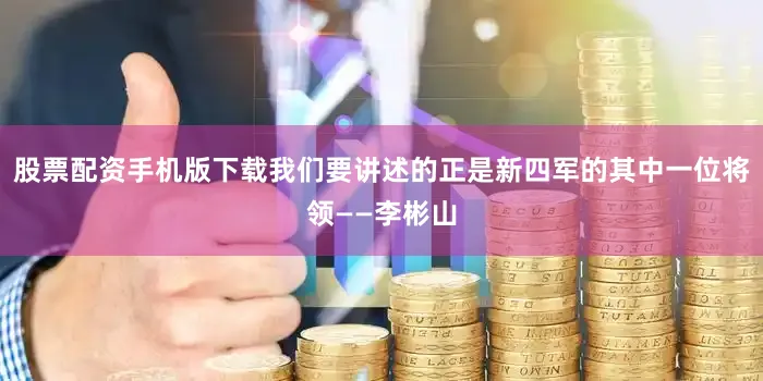 股票配资手机版下载我们要讲述的正是新四军的其中一位将领——李彬山