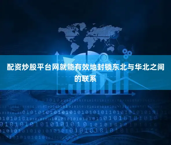 配资炒股平台网就能有效地封锁东北与华北之间的联系
