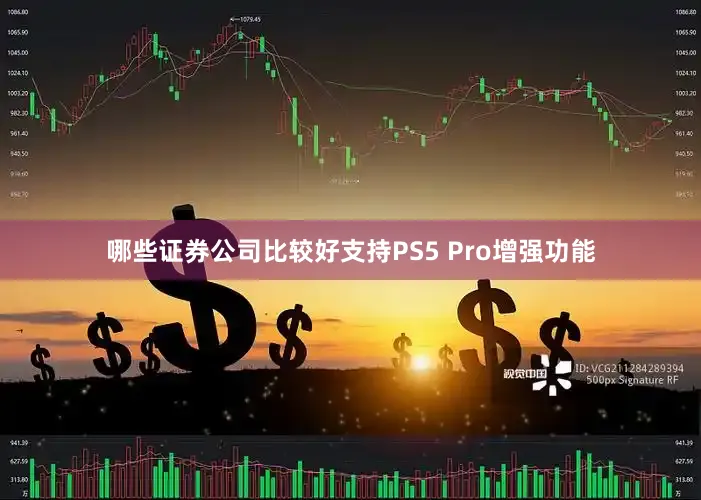 哪些证券公司比较好支持PS5 Pro增强功能