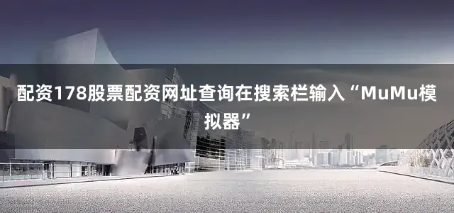 配资178股票配资网址查询在搜索栏输入“MuMu模拟器”