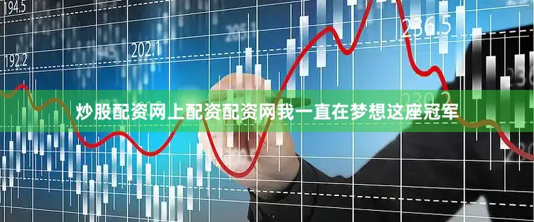 炒股配资网上配资配资网我一直在梦想这座冠军