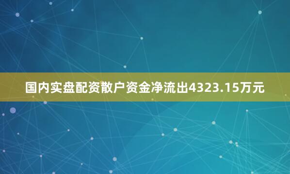 国内实盘配资散户资金净流出4323.15万元