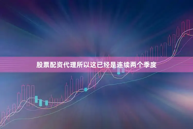 股票配资代理所以这已经是连续两个季度