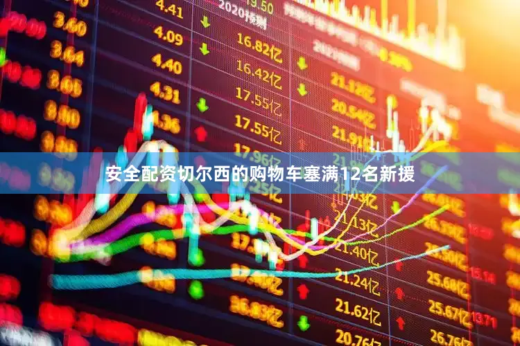 安全配资切尔西的购物车塞满12名新援