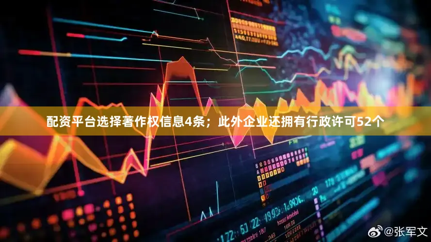 配资平台选择著作权信息4条；此外企业还拥有行政许可52个