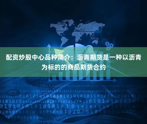 配资炒股中心品种简介：沥青期货是一种以沥青为标的的商品期货合约