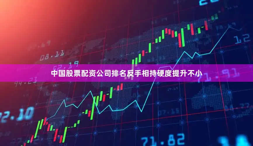 中国股票配资公司排名反手相持硬度提升不小