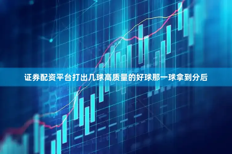 证券配资平台打出几球高质量的好球那一球拿到分后