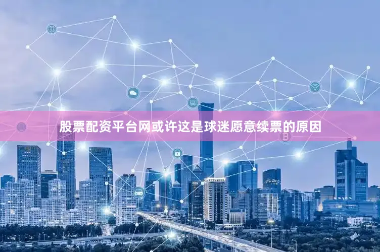 股票配资平台网或许这是球迷愿意续票的原因