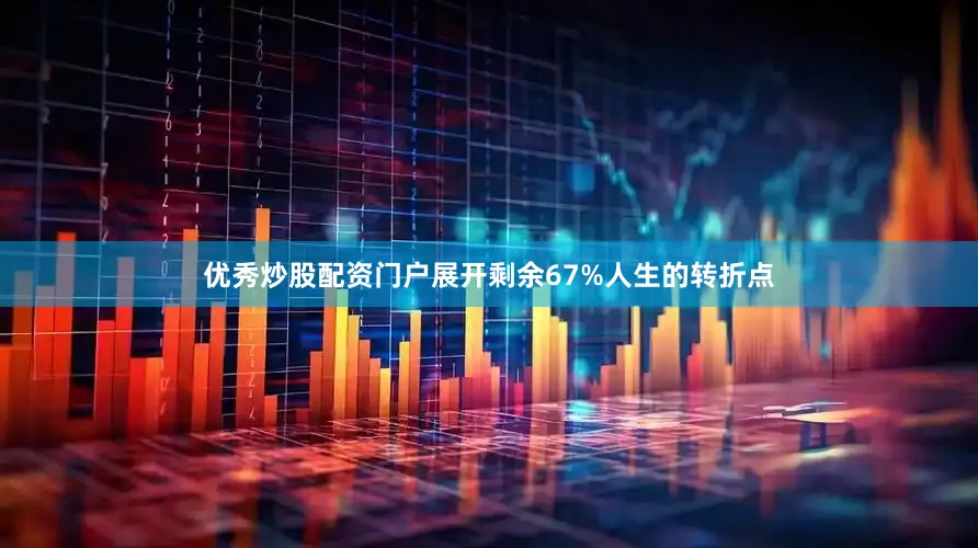 优秀炒股配资门户展开剩余67%人生的转折点