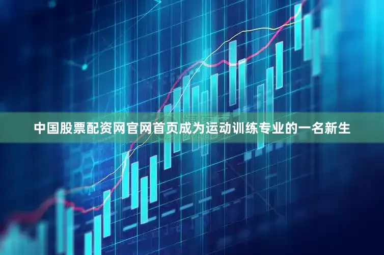 中国股票配资网官网首页成为运动训练专业的一名新生
